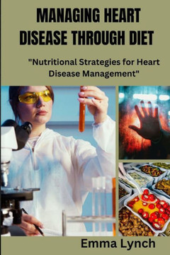Managing Heart Disease Through Diet: Nutritional Strategies for heart disease management