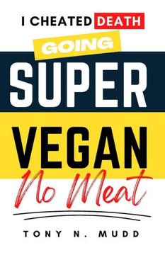 Super Vegan: I Cheated Death Going Super Vegan