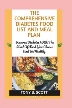 The Comprehensive Diabetes Food List And Meal Plan: Reverse Diabetes With The Kind Of Food You Choose And Be Healthy