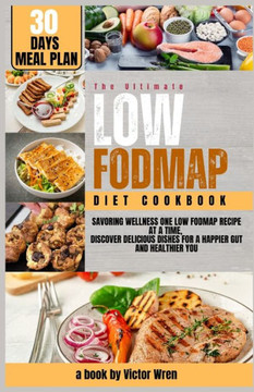 The Ultimate Low Fodmap Diet Cookbook for 30days: ""Savoring Wellness One Low FODMAP Recipe at a Time, Discover Delicious Dishes for a Happier Gut and