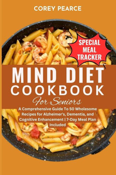 Mind Diet Cookbook for Seniors: A Comprehensive Guide To 50 Wholesome Recipes for Alzheimer's, Dementia, and Cognitive Enhancement 7-Day Meal Plan Inc