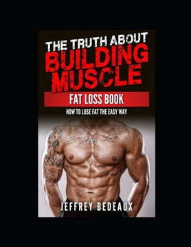 The Truth About Building Muscle Fat Loss Book: How to Lose Fat the Easy Way