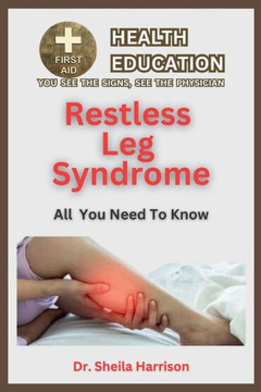 Restless Leg Syndrome(RLS): Symptoms, Triggers, Diagnosis, Management, Treatment, Medications, Prevention & Control: Dealing with Restless Leg Syn