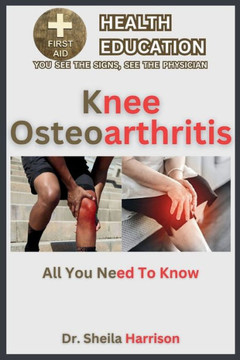 Knee Osteoarthritis: Symptoms, Causes, Diagnosis, Treatment, Medications, Prevention & Control: Managing & Handling Knee Osteoarthritis Pat
