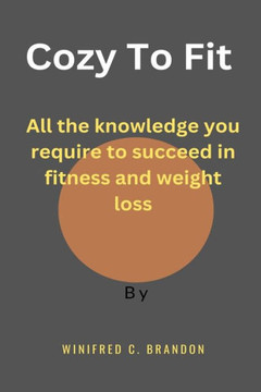 Cozy to Fit: All the knowledge you require to succeed in fitness and weight loss