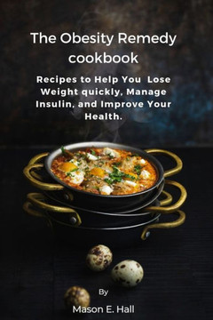 The Obesity Remedy cookbook: Recipes to Help You Lose Weight quickly, Manage Insulin, and Improve Your Health.