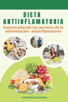 Dieta Antiinflamatoria Para Mejorar La Salud: Desentra?ndo Los Secretos De La Alimentaci? Antiinflamatoria