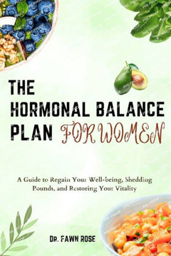 The Hormonal Balance Plan for Women: A Guide to Regain Your Well-being, Shedding Pounds, and Restoring Your Vitality