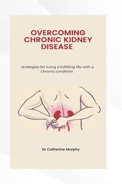 Managing Chronic Kidney Disease: Strategies for living a fulfilling life with a chronic condition