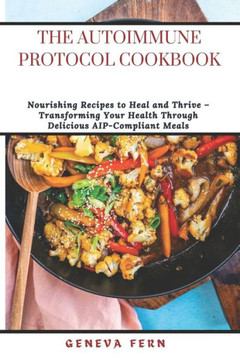 The Autoimmune Protocol Cookbook: Nourishing Recipes to Heal and Thrive - Transforming Your Health Through Delicious AIP-Compliant Meals