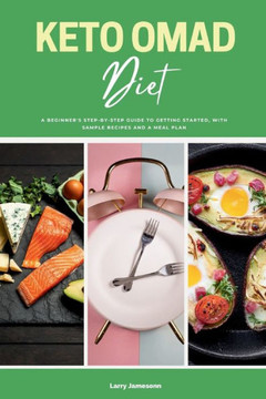 Keto OMAD Diet: A Beginner's Step-by-Step Guide to Getting Started, with Sample Recipes and a Meal Plan Keto OMAD Diet: A Beginner's Step-by-Step Guide to Getting Started, with Sample Recipes and a Meal Plan