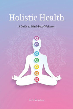 Holistic Health: A Comprehensive Guide to Mind-Body Wellness
