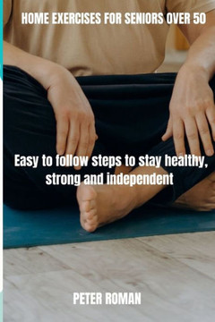 Home Exercises for Seniors Over 50: Easy-to-follow steps to stay healthy, strong and independent