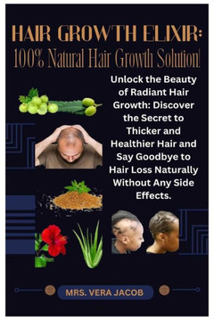 Hair Growth Elixir: 100% Natural Hair Growth Solution!: Unlock the Beauty of Radiant Hair Growth: Discover the Secret to Thicker and Healt