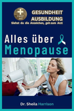 Alles ?er Menopause: Symptome, Ursachen, Diagnose, Typen, Behandlung, Medikamente, Pr?ention und Kontrolle, Management