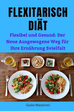 Flexitarisch Di?: Flexibel und Gesund: Der Neue Ausgewogene Weg f? Ihre Ern?rung Svielfalt