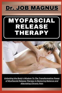 Myofascial Release Therapy: Unlocking the Body's Wisdom To The Transformative Power of Myofascial Release Therapy in Restoring Balance and Allevia