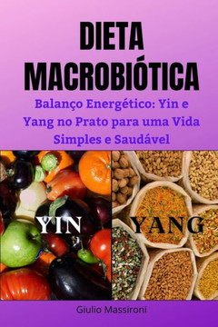 Dieta Macrobi?ica: Balan? Energ?ico: Yin e Yang no Prato para uma Vida Simples e Saud?el
