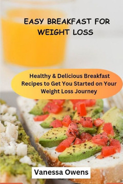 Easy Breakfast Ideas For Weight Loss For Beginners: Healthy & Delicious Breakfast Recipes To Get You Started On Your Weight Loss Journey