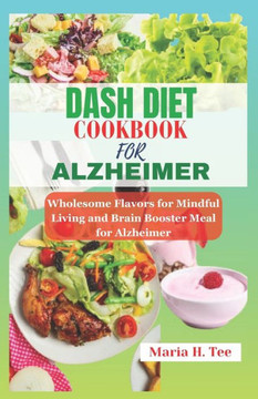 Dash diet Cookbook for Alzheimer: Wholesome Flavors for Mindful Living and Brain Booster Meal for Alzheimer