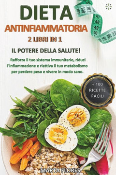 Dieta Antinfiammatoria: 2 libri in 1: Il Potere della Salute! Rafforza il tuo sistema immunitario, riduci l'infiammazione e riattiva il tuo me