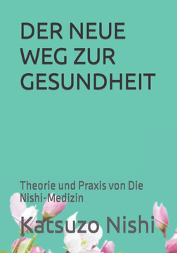 Der Neue Weg Zur Gesundheit: Theorie und Praxis von Die Nishi-Medizin