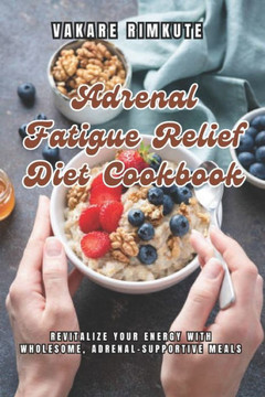 Adrenal Fatigue Relief Diet Cookbook: Revitalize Your Energy with Wholesome, Adrenal-Supportive Meals Adrenal Fatigue Relief Diet Cookbook: Revitalize Your Energy with Wholesome, Adrenal-Supportive Meals