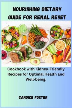 Nourishing Dietary Guide for Renal Reset: Cookbook with Kidney-Friendly Recipes for Optimal Health and Well-being.