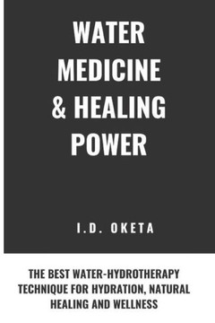 Water Medicine & Healing Power: The Best Water-Hydrotherapy Technique for Hydration, Natural Healing and Wellness