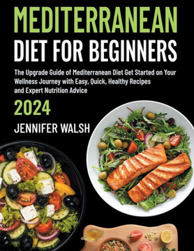 Mediterranean Diet for Beginners 2024 Edition: The Upgrade Guide of Mediterranean Diet Get Started on Your Wellness Journey with Easy, Quick, Healthy