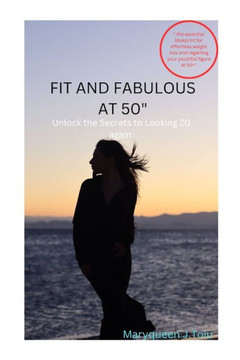 Fit and Fabulous at 50"" Unlock the Secrets to Looking 20 Again: The Essential Blueprint for Effortless Weight Loss and Regaining Your Youthful Figure