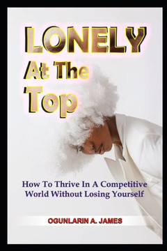 LONELY At The TOP: How To Thrive In A Competitive World Without Losing Yourself