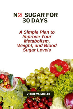 No Sugar for 30 Days: A Simple Plan to Improve Your Metabolism, Weight, and Blood Sugar Levels
