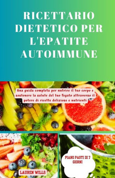 Ricettario dietetico per l'epatite autoimmune: Una guida completa per nutrire il tuo corpo e sostenere la salute del tuo fegato attraverso il potere d
