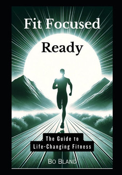 Fit Focused Ready: The Guide to Life-Changing Fitness Fit Focused Ready: The Guide to Life-Changing Fitness