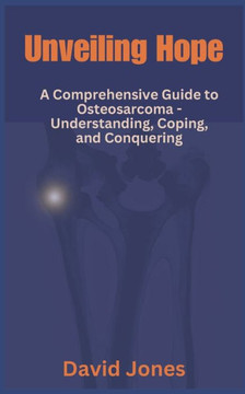 Unveiling Hope: A Comprehensive Guide to Osteosarcoma - Understanding, Coping, and Conquering