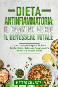 Dieta Antinfiammatoria: Il Cammino Verso il Benessere Totale.: Scopri come perdere peso, riattivare il metabolismo ed eliminare l'infiammazion