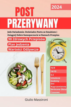 Post Przerywany: Jedz Swiadomie: Doświadcz Postu ze Smakiem i Osiągnij Dobre Samopoczucie w Ramach Przepisu