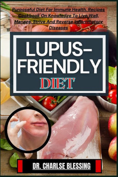 Lupus-Friendly Diet: Purposeful Diet For Immune Health. Recipes Cookbook On Knowledge To Live Well, Manage, Strive And Reverse Inflammatory