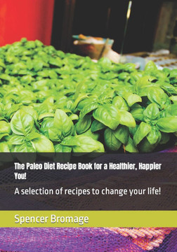 The Paleo Diet Recipe Book for a Healthier, Happier You!: A selection of recipes to change youor life!
