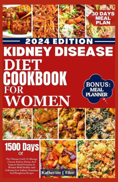 Kidney Disease Diet Cookbook for Women: The Ultimate Guide To Manage Chronic Kidney Disease And Improve Renal Function In Women With Healthy And Delic