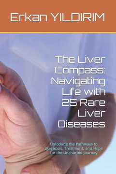 The Liver Compass: Navigating Life with 25 Rare Liver Diseases: Unlocking the Pathways to Diagnosis, Treatment, and Hope for the Uncharte
