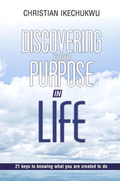 Discovering Your Purpose In Life: 21 Keys to knowing what you were created to do