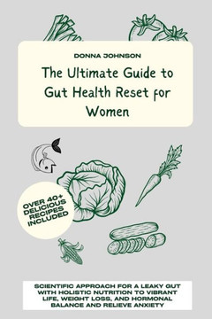 The Ultimate Guide to Gut Health Reset for Women: Scientific Approach for A Leaky Gut with Holistic Nutrition to Vibrant Life, Weight Loss, and Hormon