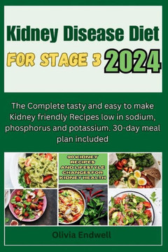 Kidney Disease Diet for Stage 3 2024: The Complete tasty and easy to make Kidney friendly Recipes low in sodium, phosphorus and potassium. 30-day meal