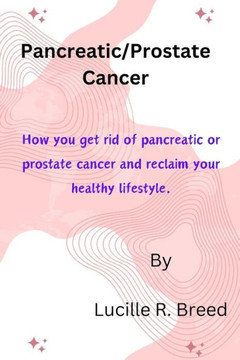 Pancreatic/Prostate Cancer: How you get rid of pancreatic or prostate cancer and reclaim your healthy lifestyle.