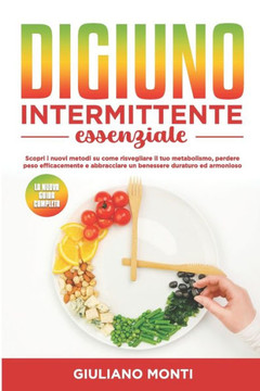 Digiuno intermittente essenziale: la nuova guida completa: Scopri i nuovi metodi su come risvegliare il tuo metabolismo, perdere peso efficacemente e