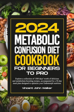 Metabolic Confusion Diet Cookbook for Beginners to Pro: Explore a collection of 1500 days' worth of delicious and metabolism-boosting recipes, accompa