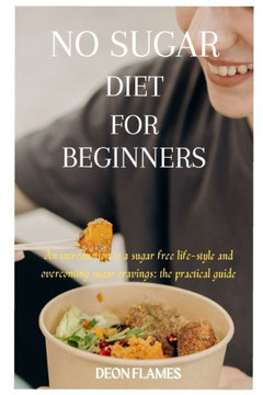 No sugar diet for beginners: An introduction to a sugar free life-style and overcoming sugar cravings: the practical guide