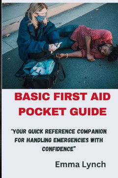 Basic First Aid Pocket Guide: ""Your Quick Reference Companion for Handling Emergencies with Confidence""